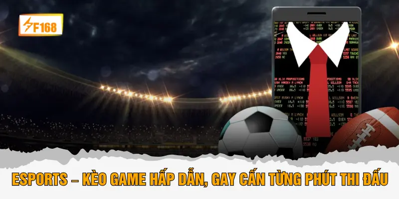 Esports – Kèo game hấp dẫn, gay cấn từng phút thi đấu